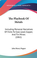 The Playbook Of Metals: Including Personal Narratives Of Visits To Coal, Lead, Copper, And Tin Mines (1861)