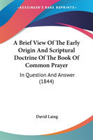 Brief View Of The Early Origin And Scriptural Doctrine Of The Book Of Common Prayer