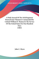 Daily Journal Of The 192d Regiment Pennsylvania Volunteers Commanded By Colonel William B. Thomas In The Service Of The United States For One Hundred Days (1864)