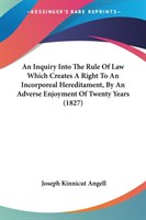 Inquiry Into The Rule Of Law Which Creates A Right To An Incorporeal Hereditament, By An Adverse Enjoyment Of Twenty Years (1827)