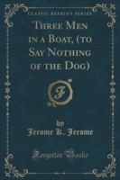 Three Men in a Boat, (to Say Nothing of the Dog) (Classic Reprint)