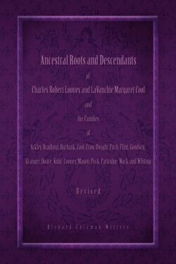 Ancestral Roots and Descendants of Charles Robert Looney and LaVanchie Margaret Cool and the Families of Ackley, Adams, Bradford, Burbank, Cool, Crow, Dwight, Flint, Goodwin, Granger, Hoar, Kuhl, Mason, Partridge, Wark, and Whiting