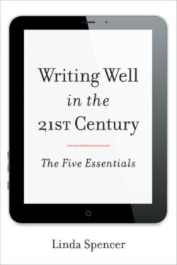 Writing Well in the 21st Century The Five Essentials