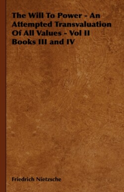 Will To Power - An Attempted Transvaluation Of All Values - Vol II Books III and IV