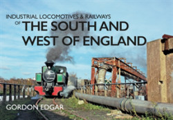 Industrial Locomotives & Railways of the South and West of England