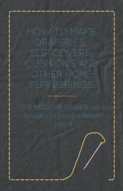 How To Make Draperies, Slip Covers, Cushions And Other Home Furnishings - The Modern Singer Way - Singer Sewing Library - No. 4