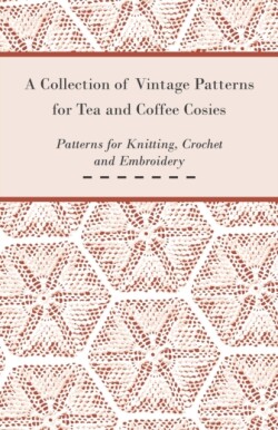 Collection of Vintage Patterns for Tea and Coffee Cosies; Patterns for Knitting, Crochet and Embroidery