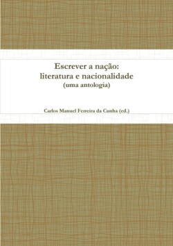 Escrever a Nacao: Literatura E Nacionalidade (uma Antologia)