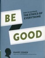 Be Good How to Navigate the Ethics of Everything
