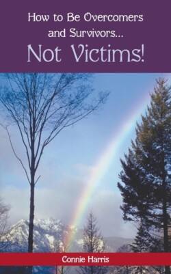 How to Be Overcomers and Survivors ... Not Victims!