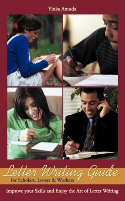 Letter Writing Guide for Scholars, Lovers & Workers Improve Your Skills and Enjoy the Art of Letter Writing