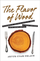 Flavor of Wood: In Search of the Wild Taste of Trees from Smoke and Sap to Root and Bark