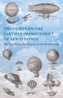 Thoughts on the Farther Improvement of Aerostation; Or, The Art of Travelling in the Atmosphere