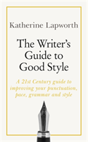 Writer's Guide to Good Style A 21st Century guide to improving your punctuation, pace, grammar and style