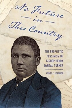 No Future in This Country The Prophetic Pessimism of Bishop Henry McNeal Turner