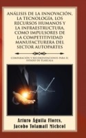 Análisis de la Innovación, La Tecnología, Los Recursos Humanos Y La Infraestructura, Como Impulsores de la Competitividad Manufacturera del Sector Autopartes