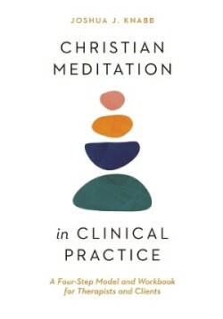 Christian Meditation in Clinical Practice – A Four–Step Model and Workbook for Therapists and Clients