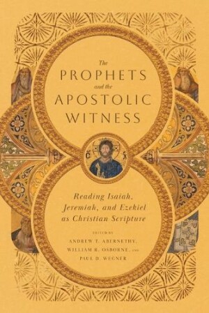 Prophets and the Apostolic Witness – Reading Isaiah, Jeremiah, and Ezekiel as Christian Scripture