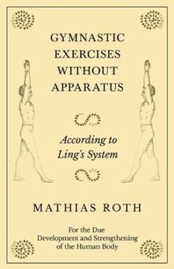 Gymnastic Exercises Without Apparatus - According to Ling's System - For the Due Development and Strengthening of the Human Body