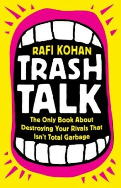 Trash Talk The Only Book About Destroying Your Rivals That Isn’t Total Garbage