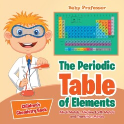 Periodic Table of Elements - Alkali Metals, Alkaline Earth Metals and Transition Metals Children's Chemistry Book