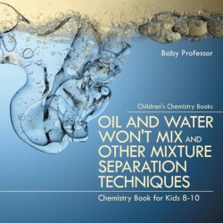 Oil and Water Won't Mix and Other Mixture Separation Techniques - Chemistry Book for Kids 8-10 Children's Chemistry Books