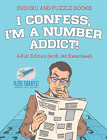 I Confess, I'm a Number Addict! Sudoku and Puzzle Books Adult Edition (with 240 Exercises!)