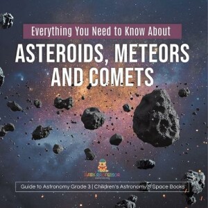 Everything You Need to Know About Asteroids, Meteors and Comets Guide to Astronomy Grade 3 Children's Astronomy & Space Books