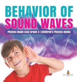 Behavior of Sound Waves Physics Made Easy Grade 3 Children's Physics Books