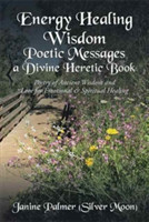 Energy Healing Wisdom-Poetic Messages a Divine Heretic Book