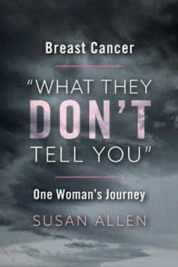 BREAST CANCER "WHAT THEY DON'T TELL YOU" ONE WOMAN'S JOURNEY