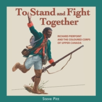 To Stand and Fight Together Richard Pierpoint and the Coloured Corps of Upper Canada