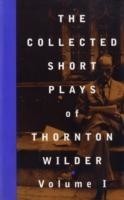 Collected Short Plays of Thornton Wilder: Volume I