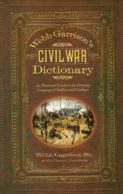 Webb Garrison's Civil War Dictionary An Illustrated Guide to the Everyday Language of Soldiers and Civilians