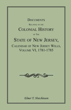 Documents Relating to the Colonial History of the State of New Jersey, Calendar of New Jersey Wills, Volume VI