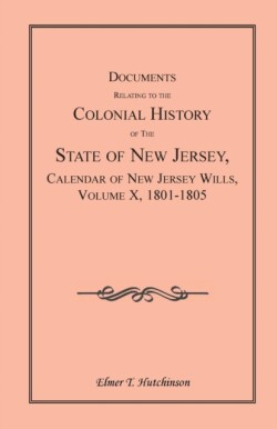 Documents Relating to the Colonial History of the State of New Jersey, Calendar of New Jersey Wills, Volume X, 1801-1805