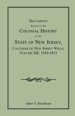 Documents Relating to the Colonial History of the State of New Jersey, Calendar of New Jersey Wills, Volume XII, 1810-1813