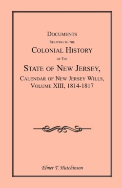 Documents Relating to the Colonial History of the State of New Jersey, Calendar of New Jersey Wills, Volume XIII, 1814-1817