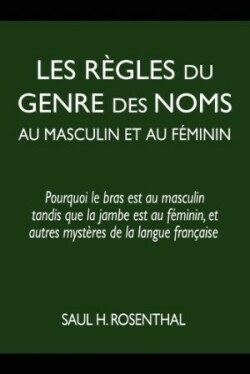 Les règles du genre des noms au masculin et au féminin pourquoi le bras est au masculin tandis que la jambe est au feminin, et autres mysteres de la langue francaise