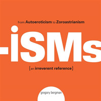 Isms From Autoeroticism to Zoroastrianism--An Irreverent Reference