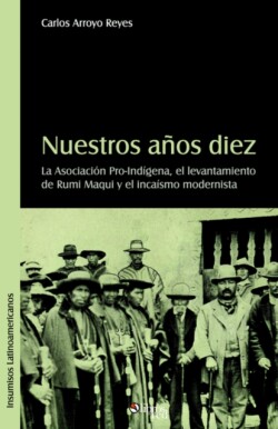 Nuestros Aqos Diez. La Asociacion Pro-Indigena, El Levantamiento de Rumi Maqui y El Incaismo Modernista