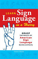 Learn Sign Language in a Hurry Grasp the Basics of American Sign Language Quickly and Easily