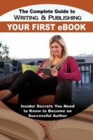 Complete Guide to Writing & Publishing Your First eBook Insider Secrets You Need to Know to Become a Successful Author