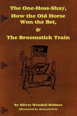 One-Hoss-Shay, How the Old Horse Won the Bet, & The Broomstick Train