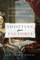 Shooting Victoria - Madness, Mayhem, and the Rebirth of the British Monarchy
