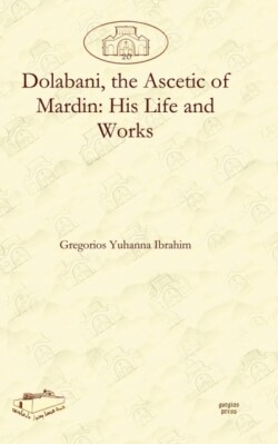 Dolabani, the Ascetic of Mardin: His Life and Works