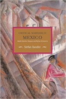 Critical Marxism In Mexico: Adolfo Sanchez Vazquez And Bolivar Echeverria