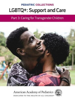 Pediatric Collections: LGBTQ : Support and Care Part 3: Caring for Transgender Children