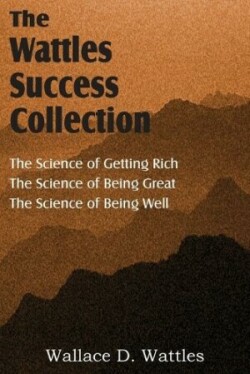 Science of Wallace D. Wattles, The Science of Getting Rich, The Science of Being Great, The Science of Being Well