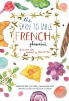 Farm to Table French Phrasebook Master the Culture, Language and Savoir Faire of French Cuisine